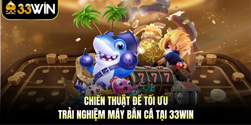 Chiến thuật để tối ưu trải nghiệm máy bắn cá tại 33WIN