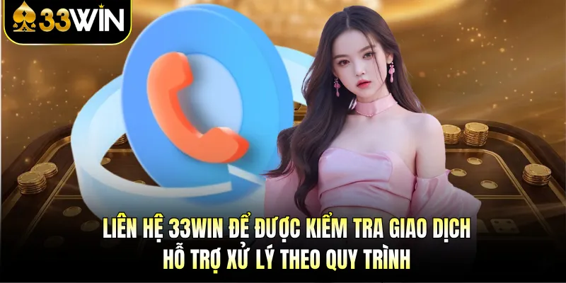 Liên hệ 33Win để được kiểm tra giao dịch, hỗ trợ xử lý theo quy trình