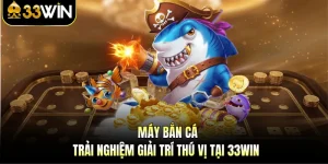 Máy Bắn Cá - Trải Nghiệm Giải Trí Thú Vị Tại 33WIN