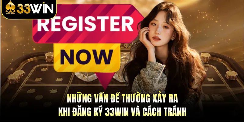 Những vấn đề thường xảy ra khi đăng ký 33WIN và cách tránh 